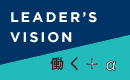 LEADER'S VISION & 働く+α